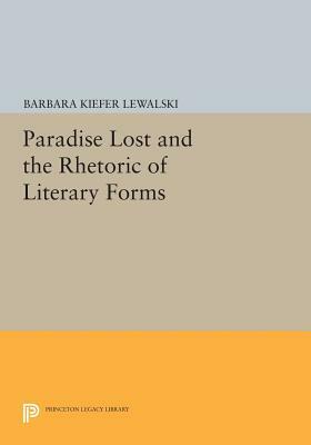 Paradise Lost and the Rhetoric of Literary Forms by Barbara Kiefer Lewalski