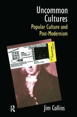 Uncommon Cultures: Popular Culture and Post-Modernism by Jim Collins