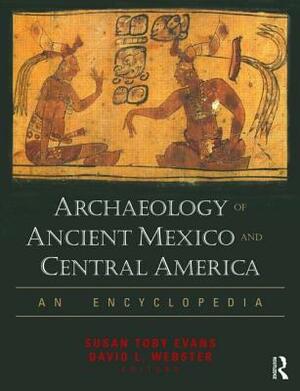Archaeology of Ancient Mexico and Central America: An Encyclopedia by David L. Webster, Susan Toby Evans