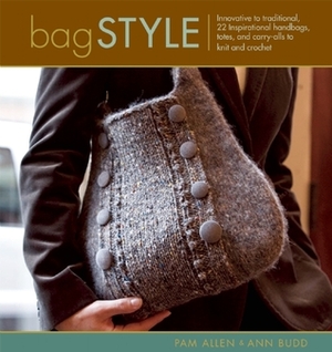 Bag Style: 20 Inspirational handbags, totes, and carry-alls to knit and crochet by Ann Budd, Pam Allen
