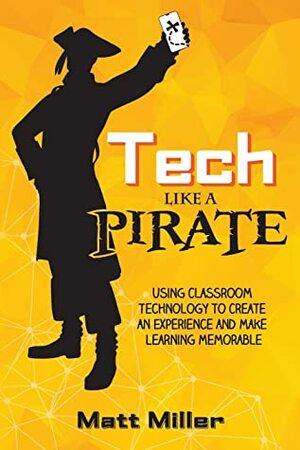 Tech Like a PIRATE: Using Classroom Technology to Create an Experience and Make Learning Memorable by Matt Miller