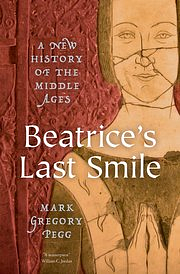 Beatrice's Last Smile: A New History of the Middle Ages by Mark Gregory Pegg