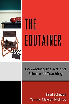 The Edutainer: Connecting the Art and Science of Teaching by Brad Johnson, Tammy Maxson McElroy