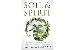 Soil & Spirit: Seeds of Purpose, Nature’s Insight & the Deep Work of Transformational Change by Ian C. Williams