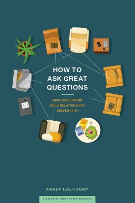 How to Ask Great Questions: Guide Discussion, Build Relationships, Deepen Faith by Karen Lee-Thorp