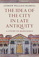 The Idea of the City in Late Antiquity: A Study in Resilience by Andrew Wallace-Hadrill