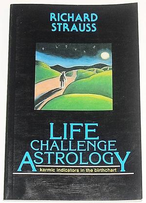 Life Challenge Astrology: karmic indicators in the birthchart by Richard Strauss