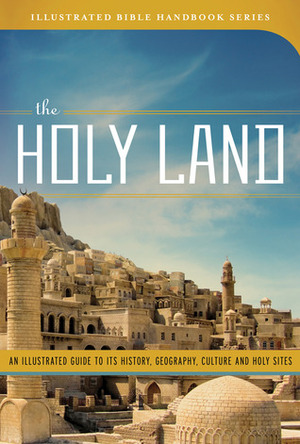 The Holy Land: An Illustrated Guide to Its History, Geography, Culture, and Holy Sites by George W. Knight III