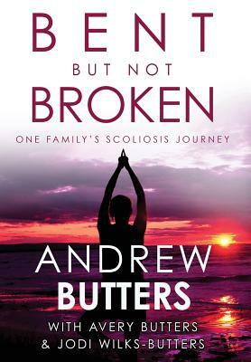 Bent But Not Broken: One Family's Scoliosis Journey by Jodi Wilks-Butters, Avery Butters, Andrew Butters