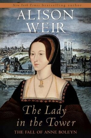 The Lady in the Tower: The Fall of Anne Boleyn by Alison Weir