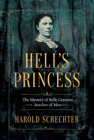 Hell's Princess: The Mystery of Belle Gunness, Butcher of Men by Harold Schechter