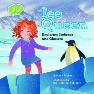 Ice Queen: Exploring Icebergs and Glaciers by Anna Prokos