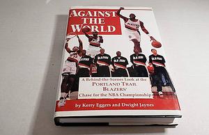 Against the World: A Behind-the-scenes Look at the Portland Trail Blazers' Chase for the NBA Championship by Kerry Eggers, Dwight Jaynes