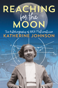 Reaching for the Moon: The Autobiography of NASA Mathematician Katherine Johnson by Katherine G. Johnson