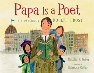 Papa Is a Poet: A Story About Robert Frost by Rebecca Gibbon, Natalie S. Bober