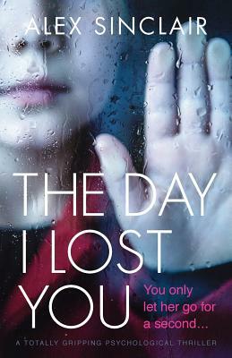 The Day I Lost You: A Totally Gripping Psychological Thriller by Alex Sinclair