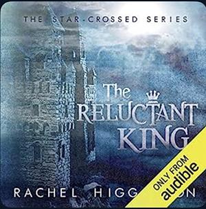 The Reluctant King: The Star-Crossed Series by Rachel Higginson