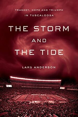 The Storm and the Tide: Tragedy, Hope, and Triumph in Tuscaloosa by Lars Anderson