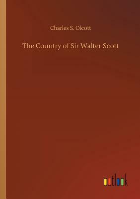 The Country of Sir Walter Scott by Charles S. Olcott