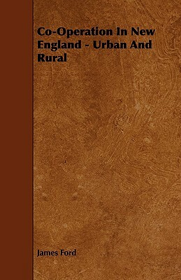 Co-Operation in New England - Urban and Rural by James Ford