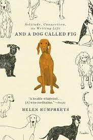 And a Dog Called Fig: Solitude, Connection, the Writing Life by Helen Humphreys, Helen Humphreys