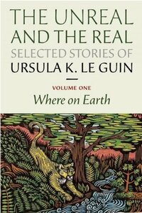 The Unreal and the Real: Selected Stories, Volume One: Where on Earth by Ursula K. Le Guin