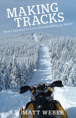 Making Tracks: How I Learned to Love Snowmobiling in Maine by Matt Weber