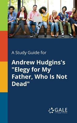 A Study Guide for Andrew Hudgins's Elegy for My Father, Who Is Not Dead by Cengage Learning Gale