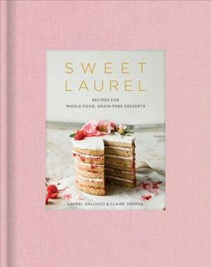 Sweet Laurel: Recipes for Whole Food, Grain-Free Desserts: A Baking Book by Laurel Gallucci
