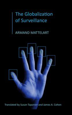 The Globalization of Surveillance: The Origin of the Securitarian Order by Armand Mattelart