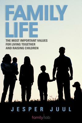 Family Life: The Most Important Values for Living Together and Raising Children by Jesper Juul
