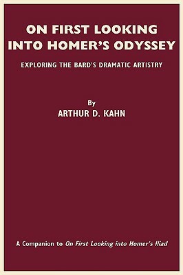 On First Looking Into Homer's Odyssey: Exploring the Bard's Dramatic Artistry by Arthur David Kahn