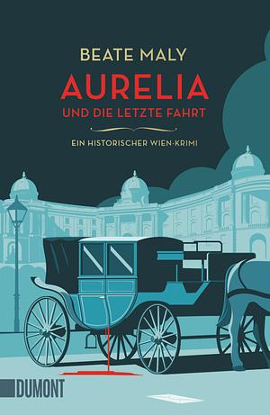 Aurelia und die letzte Fahrt: Ein historischer Wien-Krimi by Beate Maly