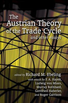 The Austrian Theory of the Trade Cycle and Other Essays by F.A. Hayek, Murray N. Rothbard