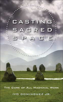 Casting Sacred Space: The Core of All Magickal Work by Ivo Dominguez Jr.