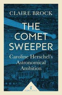 The Comet Sweeper: Caroline Herschel's Astronomical Ambition by Claire Brock