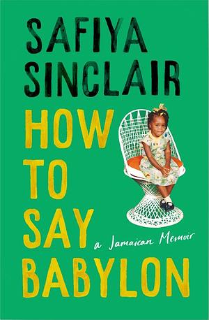 How to Say Babylon: A Jamaican Memoir by Safiya Sinclair