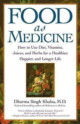 Food As Medicine: How to Use Diet, Vitamins, Juices, and Herbs for a Healthier, Happier, and Longer Life by Dharma Singh Khalsa, Dharma Singh Khalsa