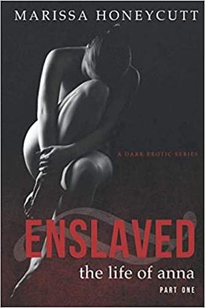 The Life of Anna, Part 1: Enslaved: A Dark Romance Series by Marissa Honeycutt
