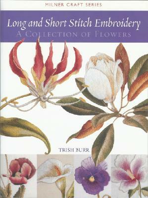 Long and Short Stitch Embroidery: A Collection of Flowers by Trish Burr