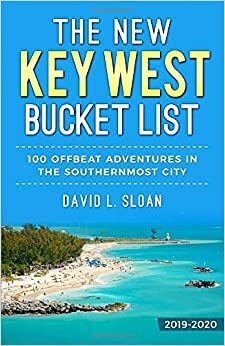 The New Key West Bucket List: 100 Offbeat Adventures In The Southernmost City by David L. Sloan