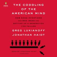 The Coddling of the American Mind: How Good Intentions and Bad Ideas Are Setting Up a Generation for Failure by Greg Lukianoff