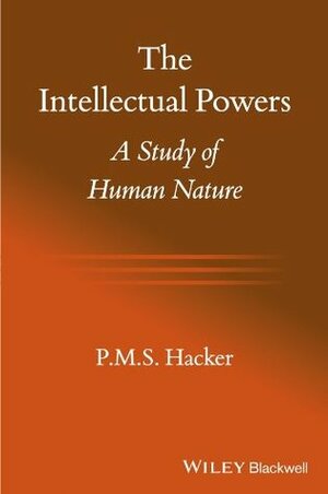 The Intellectual Powers: A Study of Human Nature by P.M.S. Hacker