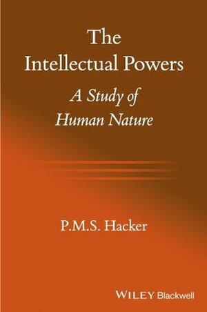 The Intellectual Powers: A Study of Human Nature by P.M.S. Hacker