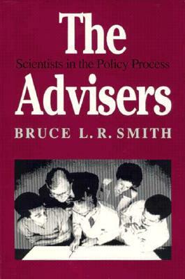 The Advisers: Scientists in the Policy Process by Bruce L. R. Smith