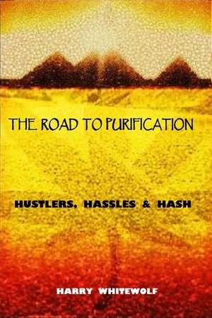 The Road To Purification: Hustlers, Hassles & Hash by Harry Whitewolf