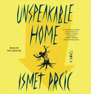 Unspeakable Home: A Novel by Ismet Prcic