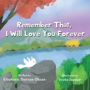 Remember That, I Will Love You Forever by Stephanie Thorson-Olesen