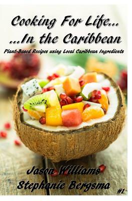 Cooking For Life...In the Caribbean: Plant-Based Recipes using Local Caribbean Ingredients by Jason Williams, Stephanie Bergsma