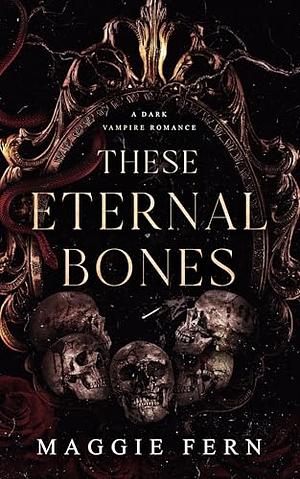 These Eternal Bones: A Dark Vampire Romance by Maggie Fern